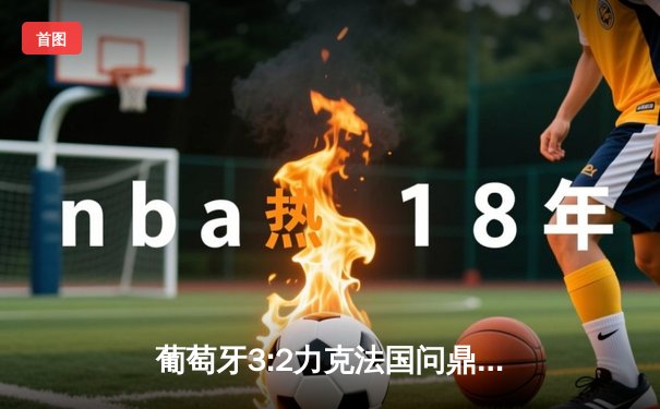 葡萄牙3:2力克法国问鼎欧洲国家联赛 C罗梅开二度创历史纪录