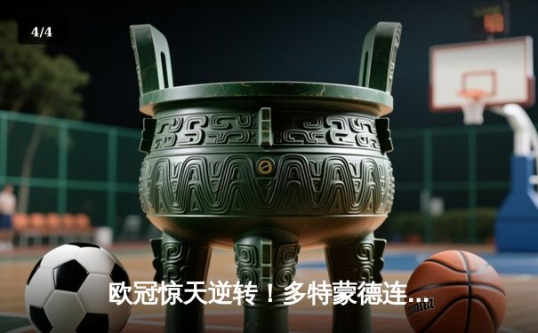 欧冠惊天逆转！多特蒙德连扳三球淘汰大巴黎晋级决赛 - 4